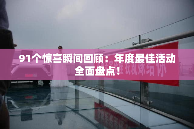 91个惊喜瞬间回顾：年度最佳活动全面盘点！
