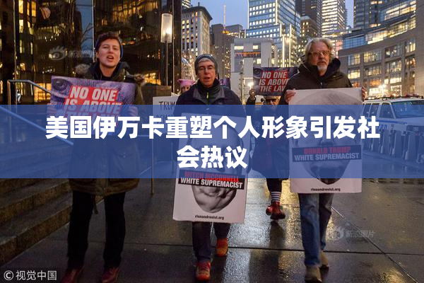 美国伊万卡重塑个人形象引发社会热议
