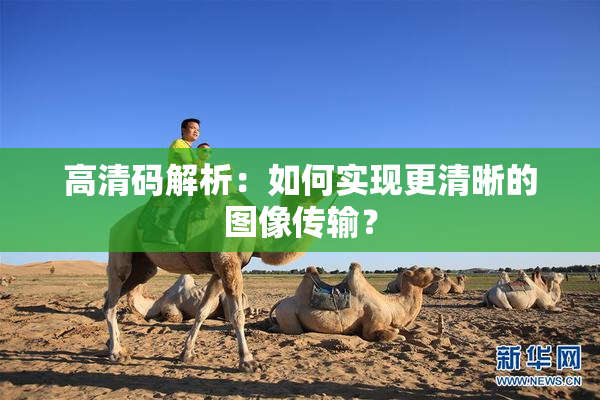 高清码解析：如何实现更清晰的图像传输？