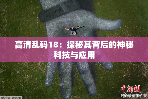 高清乱码18：探秘其背后的神秘科技与应用