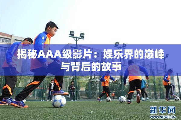 揭秘AAA级影片：娱乐界的巅峰与背后的故事