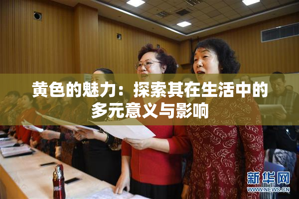 黄色的魅力：探索其在生活中的多元意义与影响