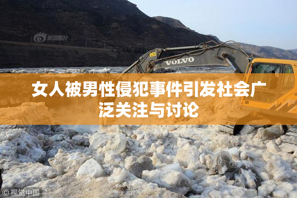 女人被男性侵犯事件引发社会广泛关注与讨论