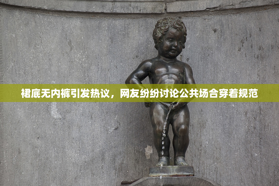 裙底无内裤引发热议，网友纷纷讨论公共场合穿着规范