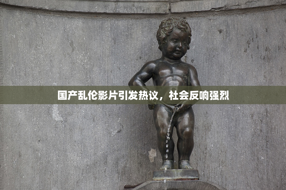 国产乱伦影片引发热议，社会反响强烈