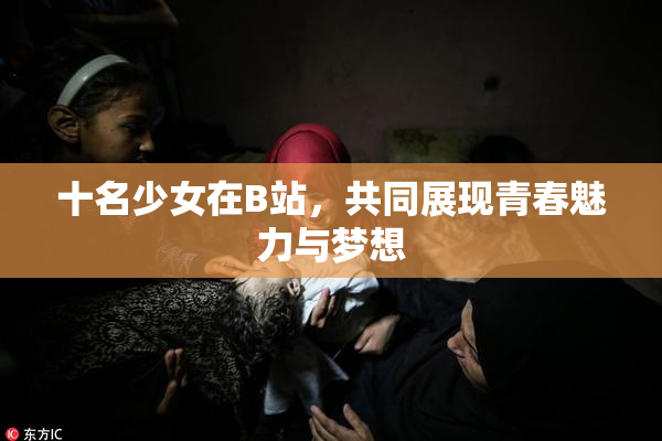 十名少女在B站，共同展现青春魅力与梦想
