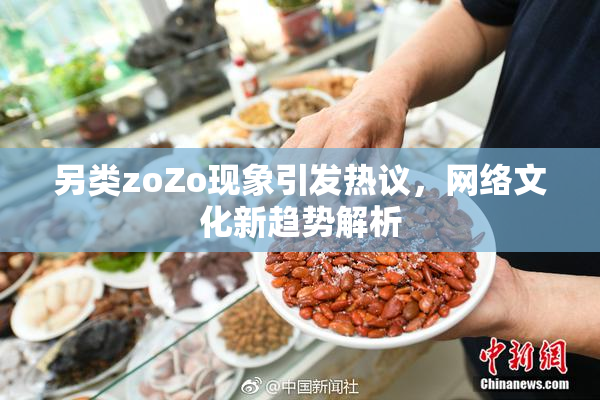 另类zoZo现象引发热议，网络文化新趋势解析