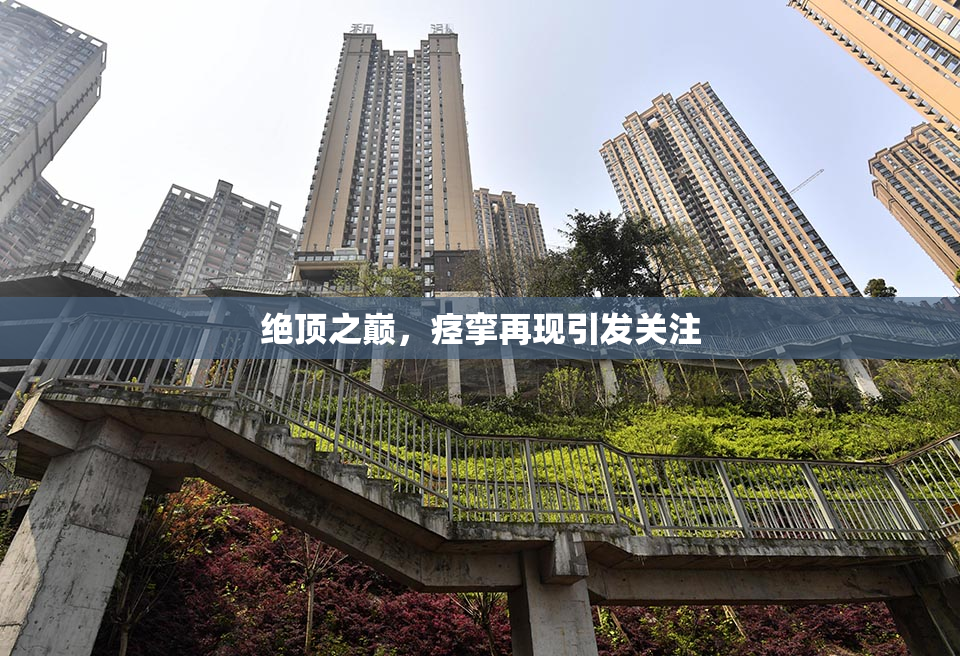 绝顶之巅，痉挛再现引发关注