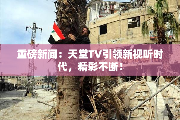 重磅新闻：天堂TV引领新视听时代，精彩不断！