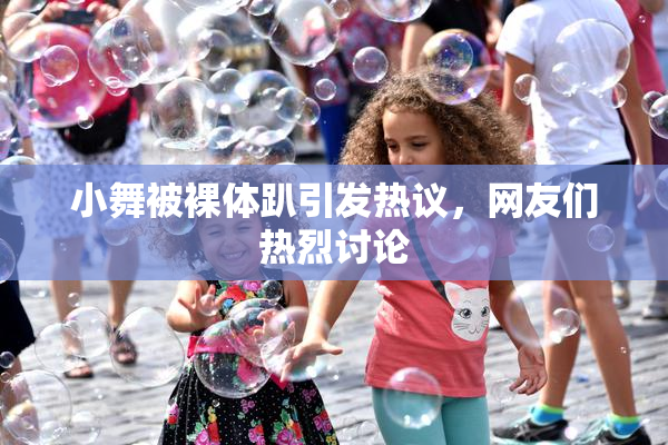 小舞被裸体趴引发热议，网友们热烈讨论