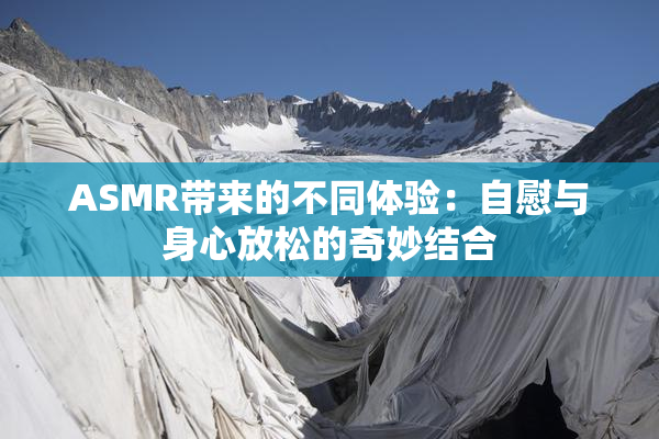 ASMR带来的不同体验：自慰与身心放松的奇妙结合