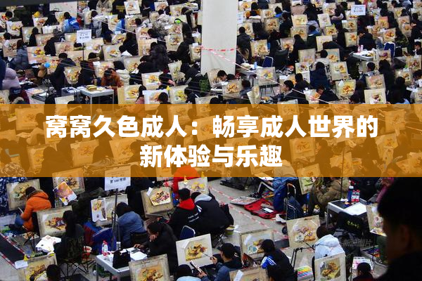 窝窝久色成人：畅享成人世界的新体验与乐趣