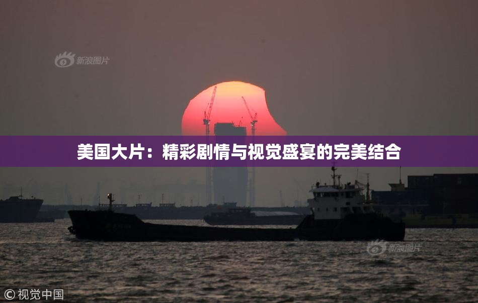 美国大片：精彩剧情与视觉盛宴的完美结合