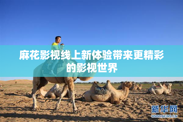 麻花影视线上新体验带来更精彩的影视世界