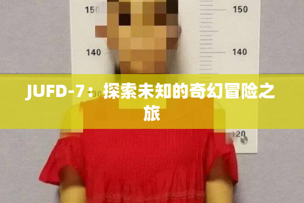 JUFD-7：探索未知的奇幻冒险之旅
