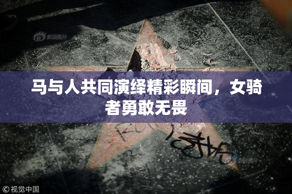 马与人共同演绎精彩瞬间，女骑者勇敢无畏
