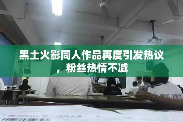 黑土火影同人作品再度引发热议，粉丝热情不减