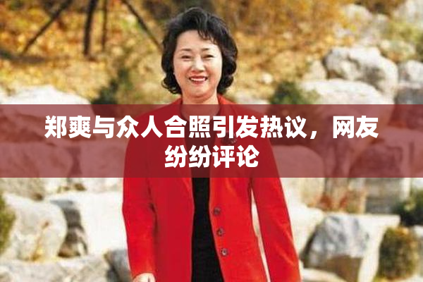 郑爽与众人合照引发热议，网友纷纷评论