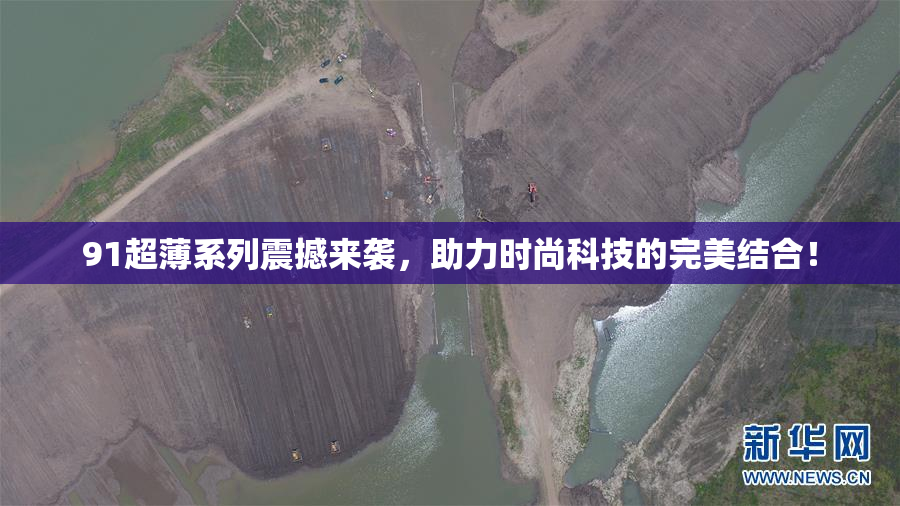 91超薄系列震撼来袭，助力时尚科技的完美结合！