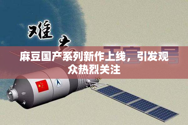 麻豆国产系列新作上线，引发观众热烈关注