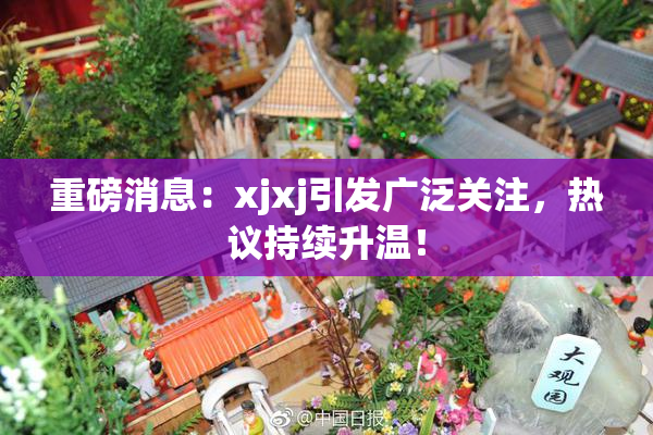 重磅消息：xjxj引发广泛关注，热议持续升温！
