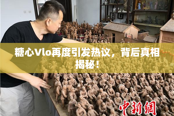 糖心Vlo再度引发热议，背后真相揭秘！