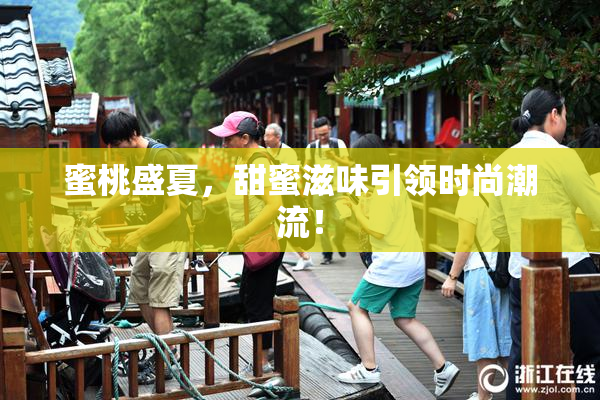 蜜桃盛夏，甜蜜滋味引领时尚潮流！