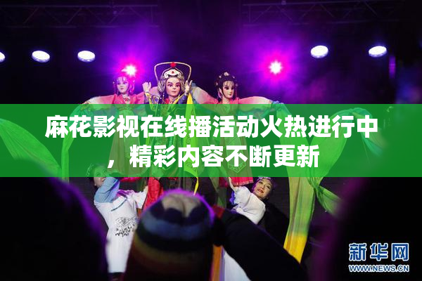 麻花影视在线播活动火热进行中，精彩内容不断更新