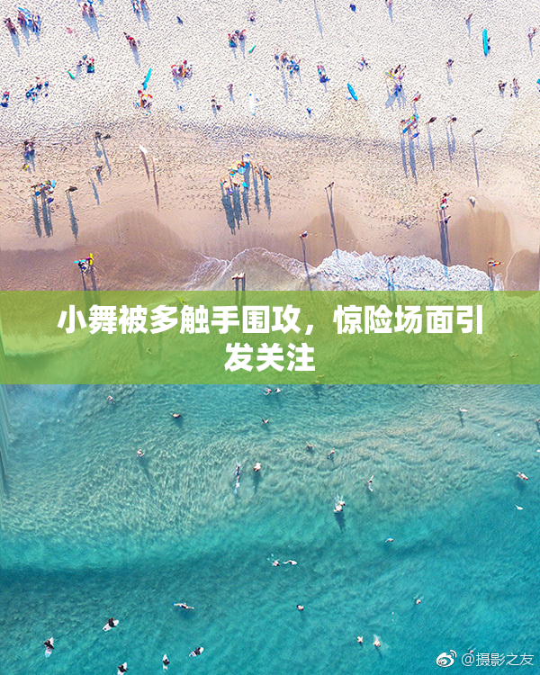 小舞被多触手围攻，惊险场面引发关注