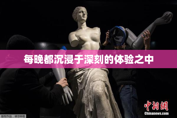 每晚都沉浸于深刻的体验之中