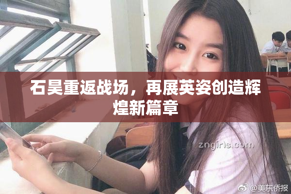 石昊重返战场，再展英姿创造辉煌新篇章
