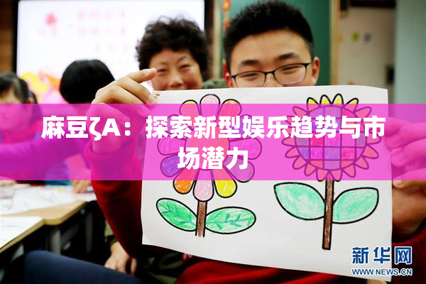 麻豆ζA：探索新型娱乐趋势与市场潜力
