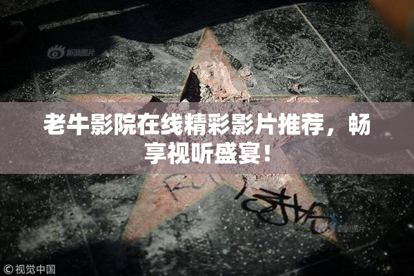 老牛影院在线精彩影片推荐，畅享视听盛宴！