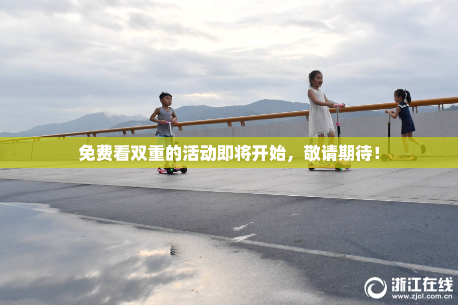 免费看双重的活动即将开始，敬请期待！