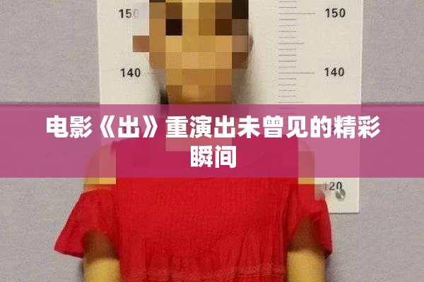 电影《出》重演出未曾见的精彩瞬间