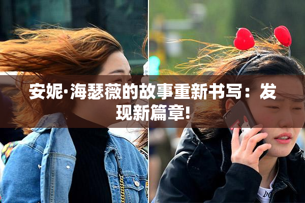 安妮·海瑟薇的故事重新书写：发现新篇章!