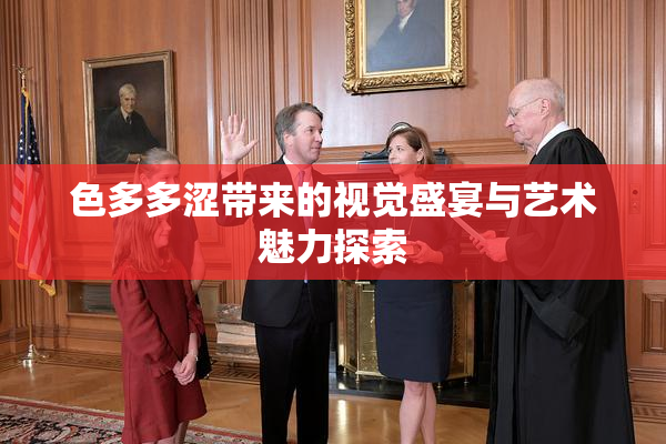 色多多涩带来的视觉盛宴与艺术魅力探索