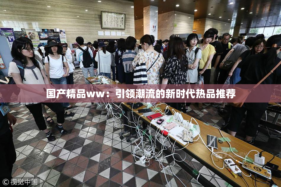 国产精品ww：引领潮流的新时代热品推荐