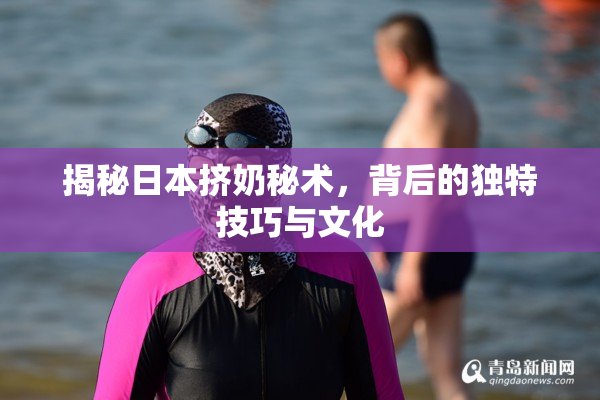 揭秘日本挤奶秘术，背后的独特技巧与文化