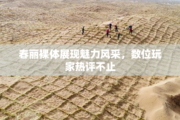 春丽裸体展现魅力风采，数位玩家热评不止