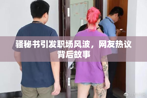 骚秘书引发职场风波，网友热议背后故事