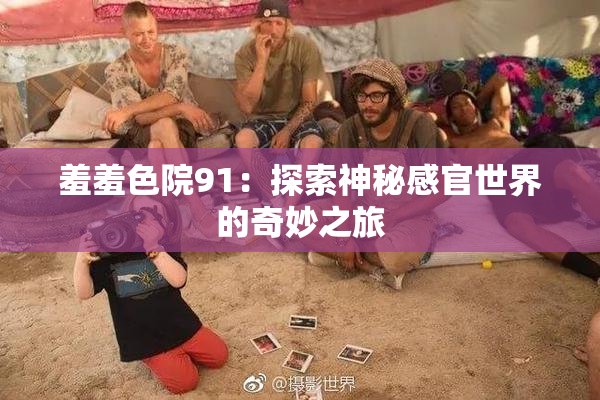 羞羞色院91：探索神秘感官世界的奇妙之旅