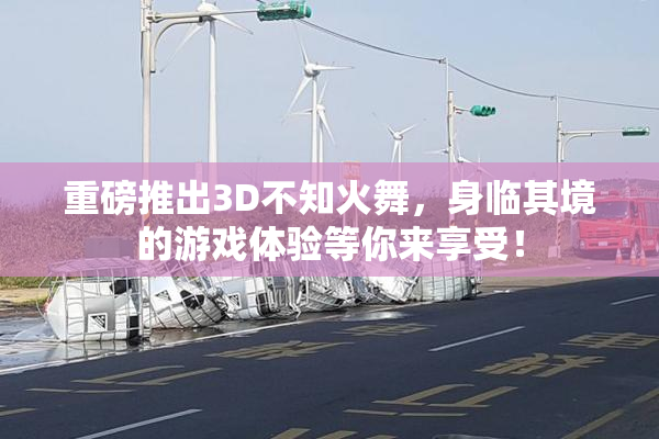重磅推出3D不知火舞，身临其境的游戏体验等你来享受！