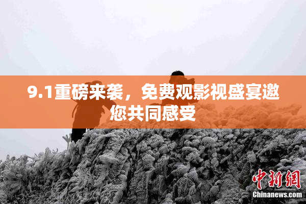 9.1重磅来袭，免费观影视盛宴邀您共同感受