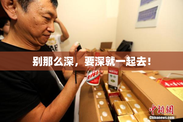 别那么深，要深就一起去！