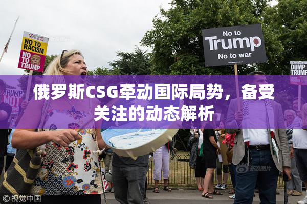 俄罗斯CSG牵动国际局势，备受关注的动态解析