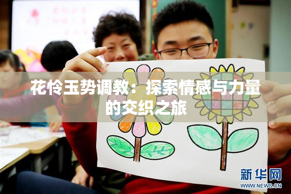 花怜玉势调教：探索情感与力量的交织之旅