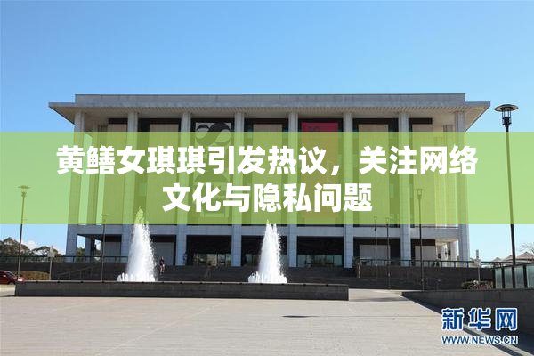 黄鳝女琪琪引发热议，关注网络文化与隐私问题