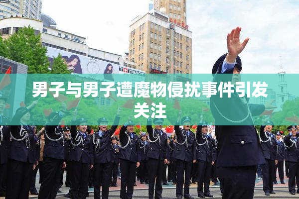 男子与男子遭魔物侵扰事件引发关注