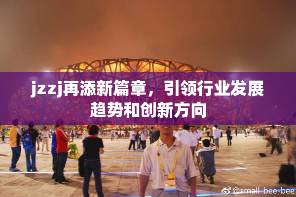 jzzj再添新篇章，引领行业发展趋势和创新方向